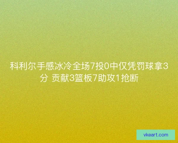 科利尔手感冰冷全场7投0中仅凭罚球拿3分 贡献3篮板7助攻1抢断